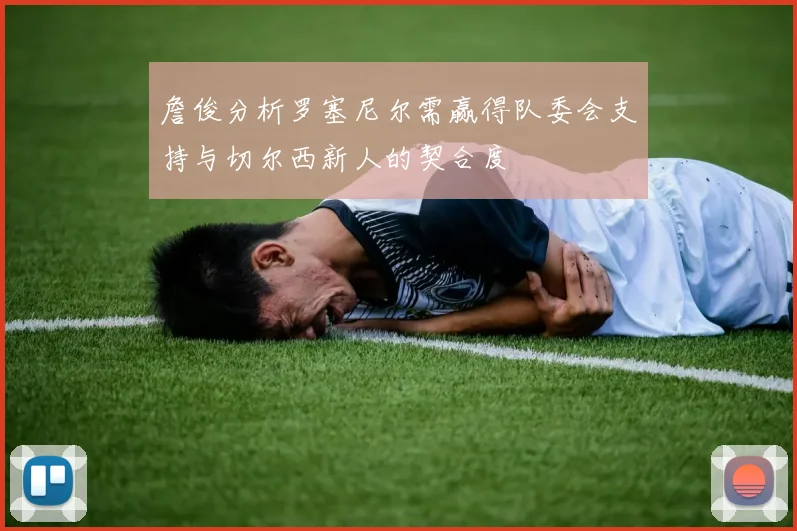 詹俊分析罗塞尼尔需赢得队委会支持与切尔西新人的契合度